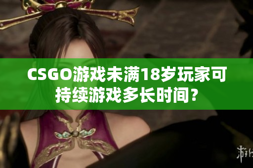 CSGO游戏未满18岁玩家可持续游戏多长时间？