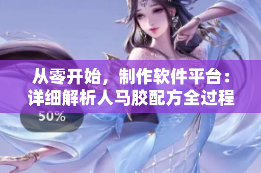 从零开始，制作软件平台：详细解析人马胶配方全过程