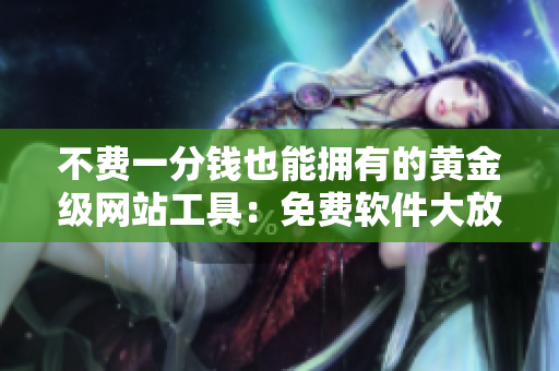不费一分钱也能拥有的黄金级网站工具：免费软件大放送！