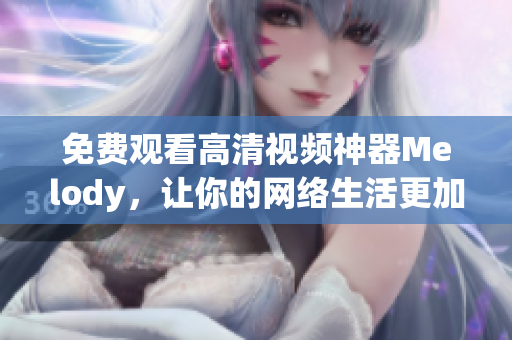 免费观看高清视频神器Melody，让你的网络生活更加精彩