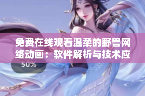 免费在线观看温柔的野兽网络动画：软件解析与技术应用