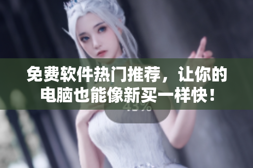 免费软件热门推荐，让你的电脑也能像新买一样快！