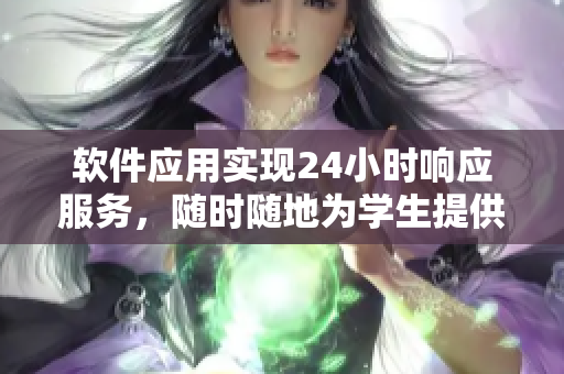 软件应用实现24小时响应服务，随时随地为学生提供帮助