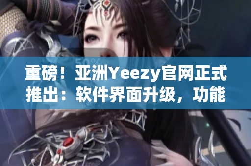 重磅！亚洲Yeezy官网正式推出：软件界面升级，功能更丰富！
