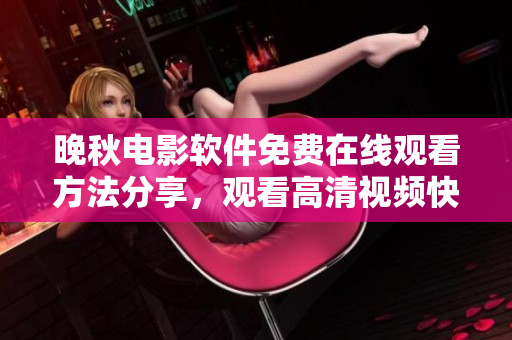 晚秋电影软件免费在线观看方法分享，观看高清视频快速便捷操作指南