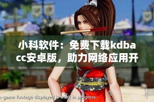 小科软件：免费下载kdbacc安卓版，助力网络应用开发
