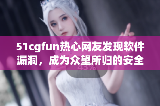 51cgfun热心网友发现软件漏洞，成为众望所归的安全专家