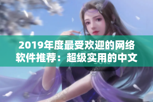 2019年度最受欢迎的网络软件推荐：超级实用的中文大全！