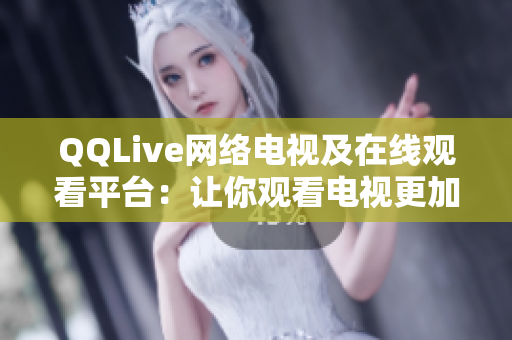 QQLive网络电视及在线观看平台：让你观看电视更加方便与轻松！