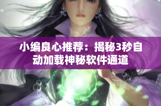 小编良心推荐：揭秘3秒自动加载神秘软件通道