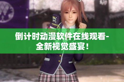 倒计时动漫软件在线观看-全新视觉盛宴！