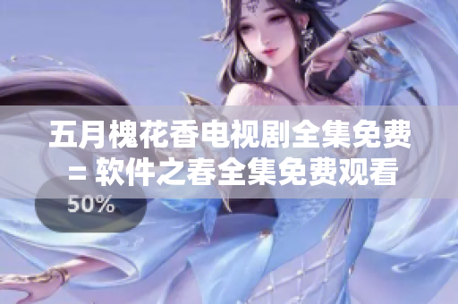 五月槐花香电视剧全集免费 = 软件之春全集免费观看