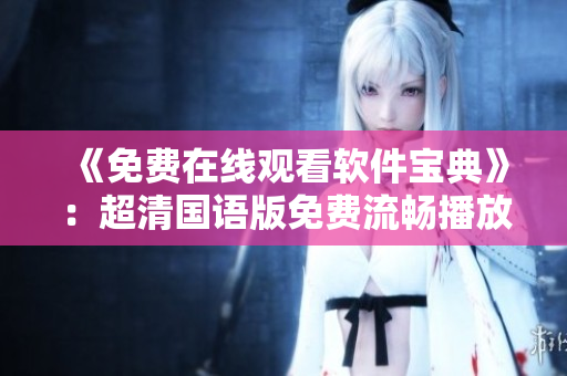 《免费在线观看软件宝典》：超清国语版免费流畅播放，尽享软件技术盛宴！