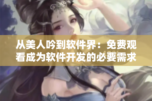 从美人吟到软件界：免费观看成为软件开发的必要需求