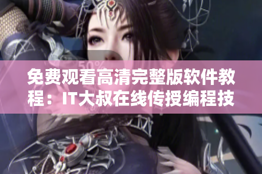 免费观看高清完整版软件教程：IT大叔在线传授编程技巧