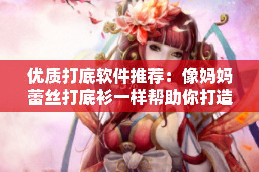 优质打底软件推荐：像妈妈蕾丝打底衫一样帮助你打造完美代码风格