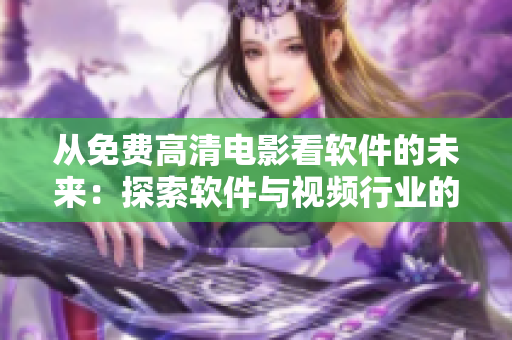 从免费高清电影看软件的未来：探索软件与视频行业的结合