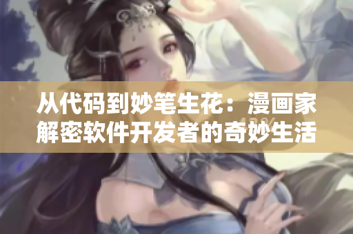 从代码到妙笔生花：漫画家解密软件开发者的奇妙生活
