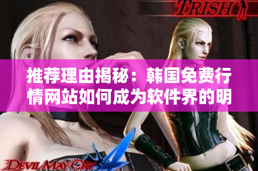 推荐理由揭秘：韩国免费行情网站如何成为软件界的明星？