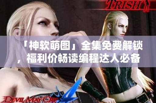 「神软萌图」全集免费解锁，福利价畅读编程达人必备！