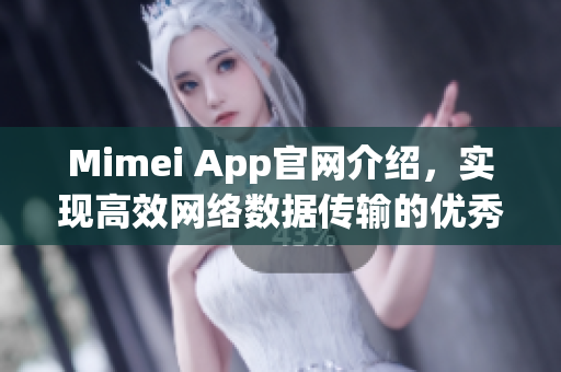 Mimei App官网介绍，实现高效网络数据传输的优秀软件
