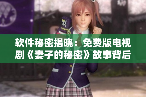 软件秘密揭晓：免费版电视剧《妻子的秘密》故事背后的科技透视