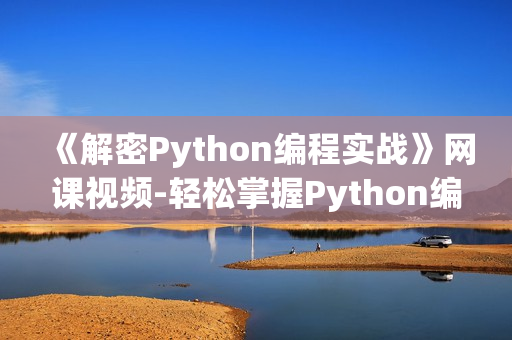 《解密Python编程实战》网课视频-轻松掌握Python编程技能