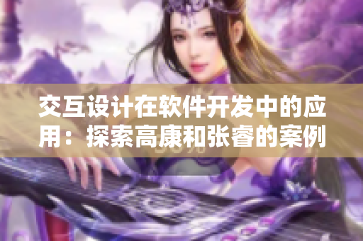 交互设计在软件开发中的应用：探索高康和张睿的案例
