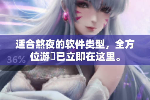 适合熬夜的软件类型，全方位游釐已立即在这里。