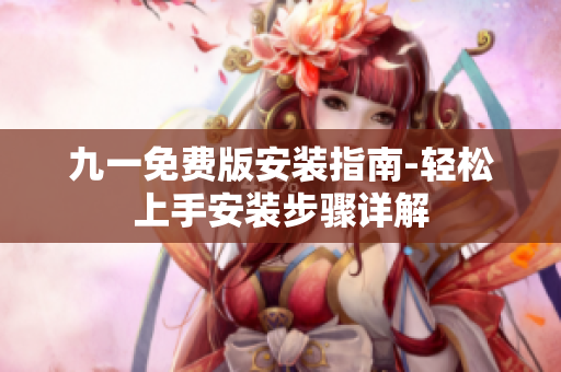 九一免费版安装指南-轻松上手安装步骤详解