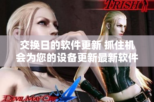 交换日的软件更新 抓住机会为您的设备更新最新软件