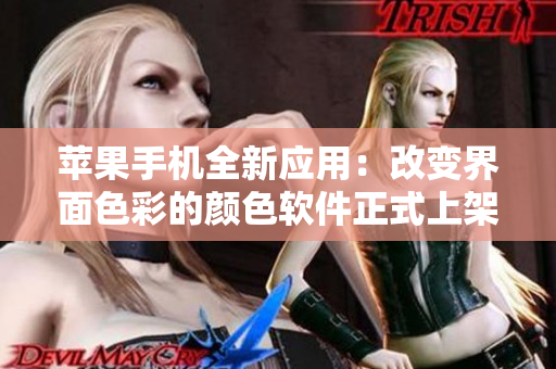 苹果手机全新应用：改变界面色彩的颜色软件正式上架