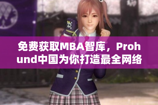 免费获取MBA智库，Prohund中国为你打造最全网络软件解析