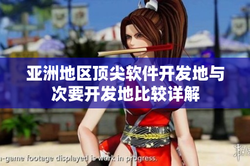 亚洲地区顶尖软件开发地与次要开发地比较详解