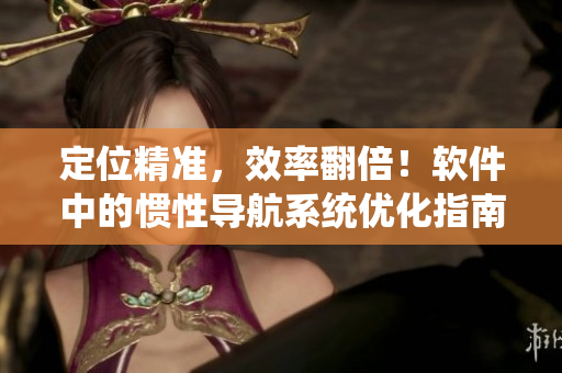 定位精准，效率翻倍！软件中的惯性导航系统优化指南
