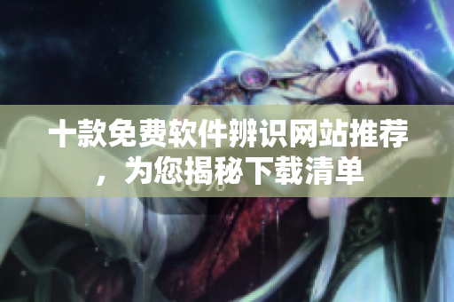 十款免费软件辨识网站推荐，为您揭秘下载清单