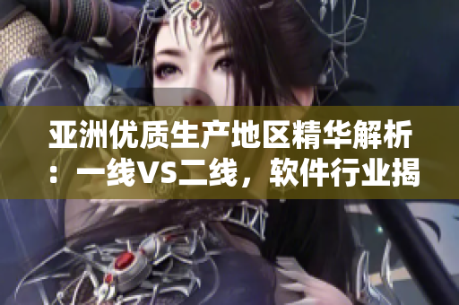 亚洲优质生产地区精华解析：一线VS二线，软件行业揭秘