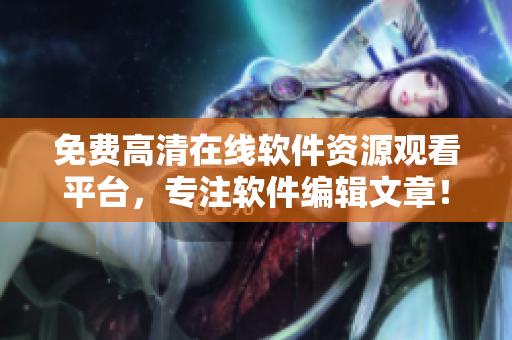免费高清在线软件资源观看平台，专注软件编辑文章！