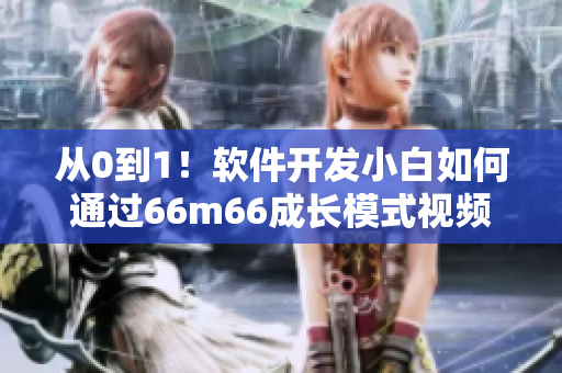 从0到1！软件开发小白如何通过66m66成长模式视频迅速上手大陆4？