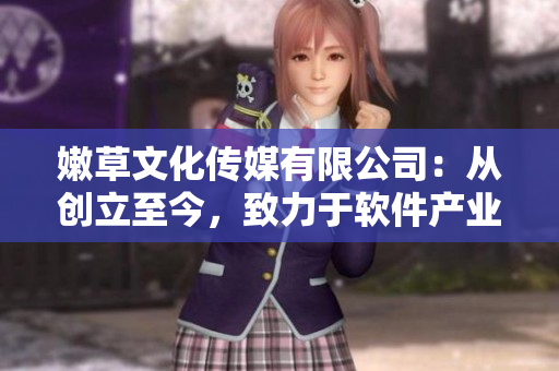 嫩草文化传媒有限公司：从创立至今，致力于软件产业发展