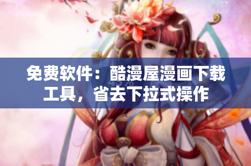 免费软件：酷漫屋漫画下载工具，省去下拉式操作