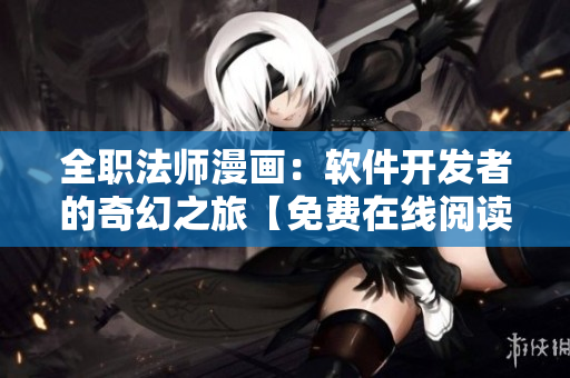 全职法师漫画：软件开发者的奇幻之旅【免费在线阅读】