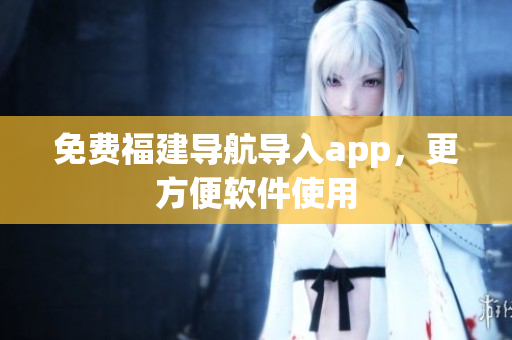 免费福建导航导入app，更方便软件使用