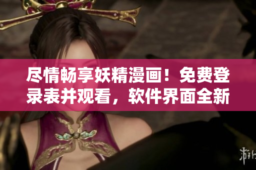 尽情畅享妖精漫画！免费登录表并观看，软件界面全新升级