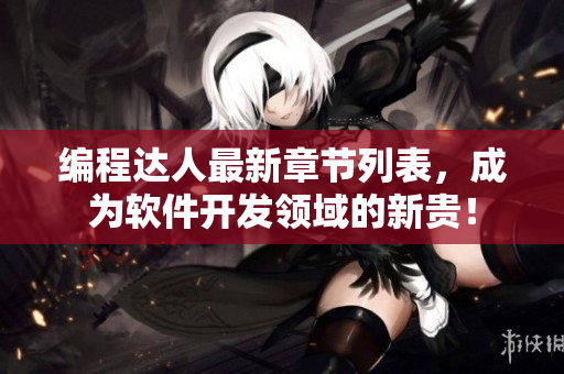 编程达人最新章节列表，成为软件开发领域的新贵！