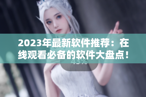 2023年最新软件推荐：在线观看必备的软件大盘点！