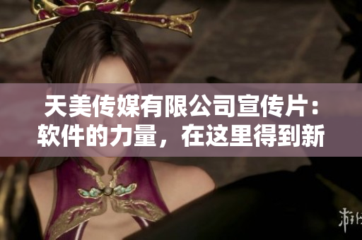 天美传媒有限公司宣传片：软件的力量，在这里得到新生