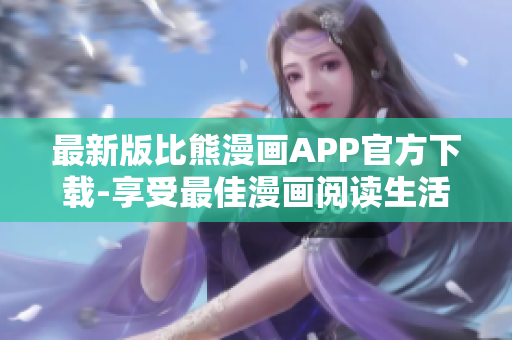最新版比熊漫画APP官方下载-享受最佳漫画阅读生活