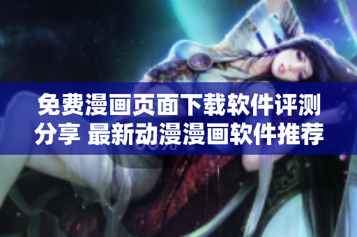 免费漫画页面下载软件评测分享 最新动漫漫画软件推荐 