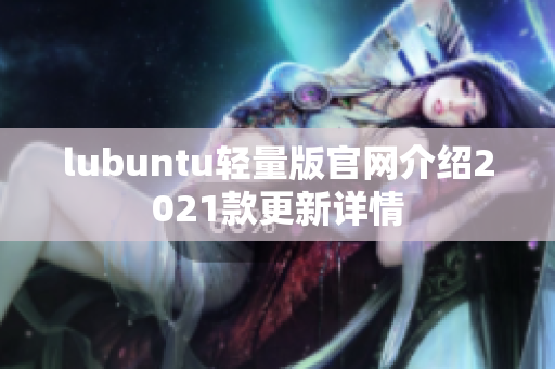 lubuntu轻量版官网介绍2021款更新详情